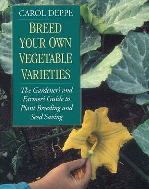 Breed Your Own Vegetable Varieties: The Gardener's and Farmer's Guide to Plant Breeding and Seed Saving, 2nd Edition by Carol Deppe
