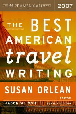 The Best American Travel Writing 2007 by Jason Wilson, Susan Orlean