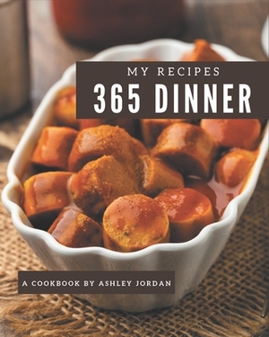 My 365 Dinner Recipes: Making More Memories in your Kitchen with Dinner Cookbook! by Ashley Jordan