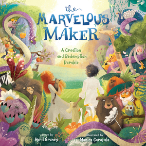 The Marvelous Maker: A Creation and Redemption Parable by April Graney
