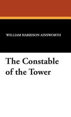 The Constable of the Tower by William Harrison Ainsworth