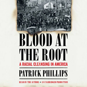 Blood at the Root: A Racial Cleansing in America by Patrick Phillips