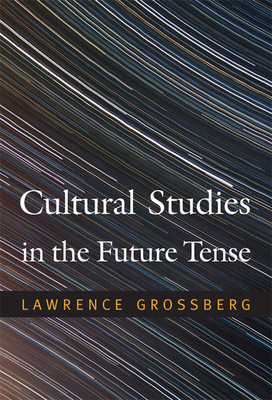 Cultural Studies in the Future Tense by Lawrence Grossberg