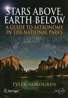 Stars Above, Earth Below: A Guide to Astronomy in the National Parks by Tyler Nordgren