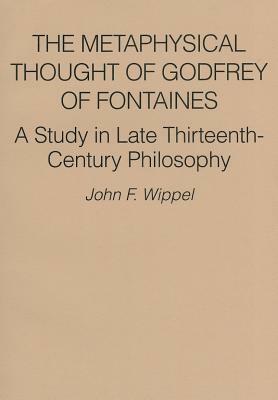 The Metaphysical Thought of Godfrey of Fontaines: A Study in Late Thirteenth-Century Philosophy by John F. Wippel