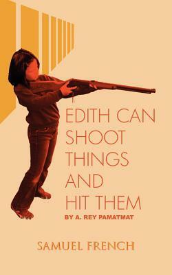 Edith Can Shoot Things and Hit Them by A. Rey Pamatmat