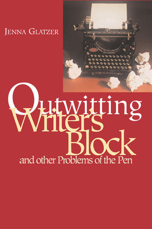Outwitting Writer's Block: And Other Problems of the Pen by Jenna Glatzer