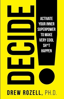 Decide!: Activate Your Inner Superpower to Make Very Cool Sh*t Happen by Drew Rozell