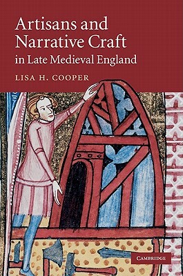 Artisans and Narrative Craft in Late Medieval England by Lisa H. Cooper