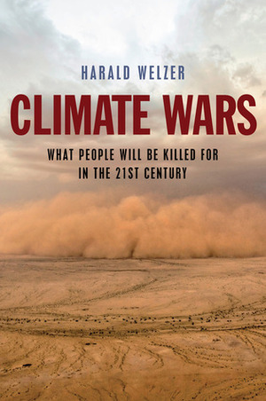 Climate Wars: What People Will be Killed for in the 21st Century by Harald Welzer