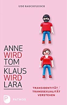 Anne wird Tom - Klaus wird Lara: Transidentität / Transsexualität verstehen by Udo Rauchfleisch