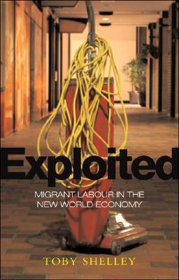 Exploited: Migrant Labour in the New Global Economy by Toby Shelley