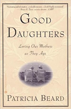Good Daughters: Loving Our Mothers as They Age by Patricia Beard