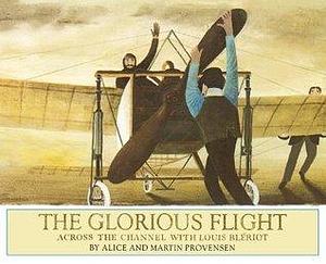 The Glorious Flight: Across the Channel with Louis Bleriot July 25, 1909 by Alice Provensen, Alice Provensen, Martin Provensen