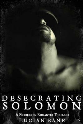 Desecrating Solomon: A Forbidden Romantic Thriller by Lucian Bane