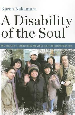 A Disability of the Soul: An Ethnography of Schizophrenia and Mental Illness in Contemporary Japan by Karen Nakamura