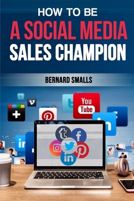 How To Be A Social Media Sales Champion: Powerful Practices For Increasing Sales by Bernard Smalls