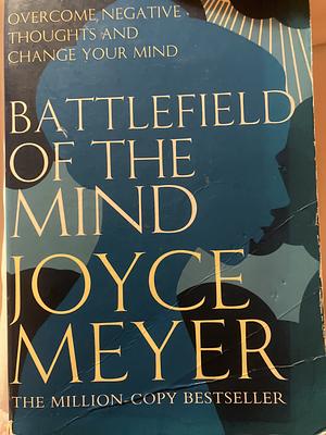 Battlefield of the Mind: Overcome Negative Thoughts and Change Your Mind by Joyce Meyer