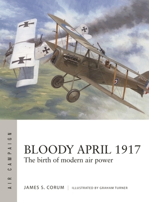 BLOODY APRIL 1917: The Birth of Modern Air Power by James S. Corum