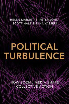 Political Turbulence: How Social Media Shape Collective Action by Helen Margetts, Scott Hale, Peter John, Taha Yasseri