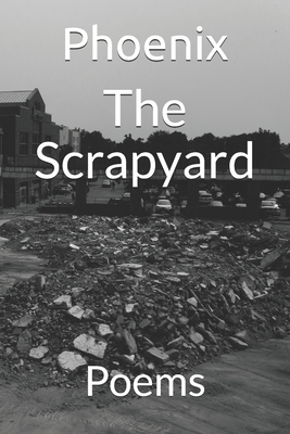 The Scrapyard: Poems by Phoenix