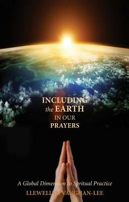 Including the Earth in Our Prayers: A Global Dimension to Spiritual Practice by Llewellyn Vaughan-Lee