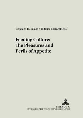 Feeding Culture: The Pleasures and Perils of Appetite by 