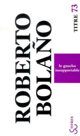 Le Gaucho Insupportable by Roberto Bolaño