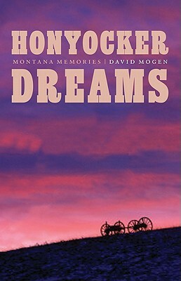 Honyocker Dreams: Montana Memories by David Mogen