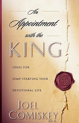 An Appointment with the King: Ideas for Jump-Starting Your Devotional Life by Joel Comiskey