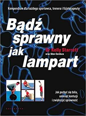 Bądź sprawny jak lampart. Jak pozbyć się bólu, uniknąć kontuzji i zwiększyć sprawność by Glen Cordoza, Kelly Starrett