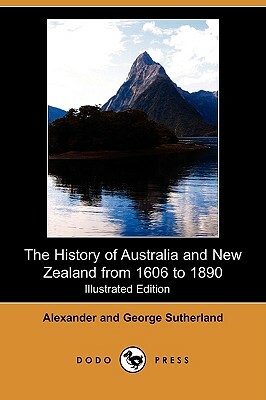 The History of Australia and New Zealand from 1606 to 1890 (Illustrated Edition) (Dodo Press) by George Sutherland, Alexander Sutherland