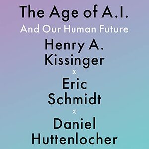 The Age of AI: And Our Human Future by Daniel Huttenlocher, Henry Kissinger, Eric Schmidt