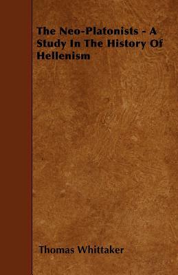 The Neo-Platonists - A Study In The History Of Hellenism by Thomas Whittaker