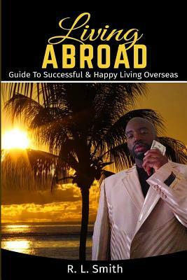 Living Overseas: Living Abroad " Living Overseas: "Guide To Successful & Happy Living Overseas by R. L. Smith