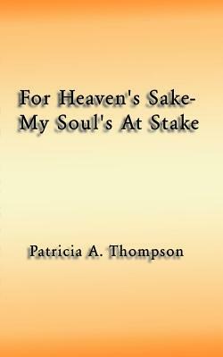 For Heaven's Sake-My Soul's at Stake by Patricia Thompson