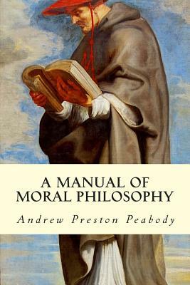 A Manual of Moral Philosophy by Andrew Preston Peabody