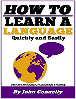 How to Learn a New Language: 37 Hacks for Quick, Easy and Fun Language Learning (A Very Easy Guide) (The Learning Development Book Series 14) by John Connelly