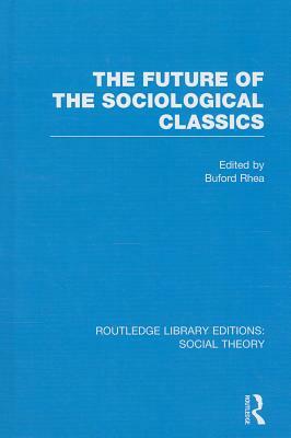 The Future of the Sociological Classics by Buford Rhea