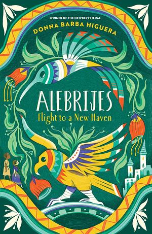 Alebrijes - Flight to a New Haven: an unforgettable journey of hope, courage and survival by Donna Barba Higuera