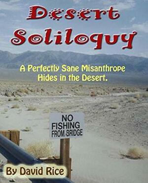 Desert Soliloquy: A Perfectly Sane Misanthrope Hides in the Desert by David Rice