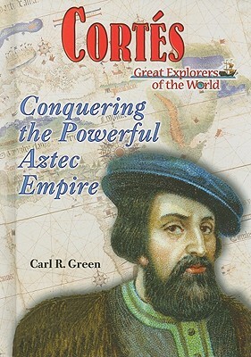 Cortes: Conquering the Powerful Aztec Empire by Carl R. Green