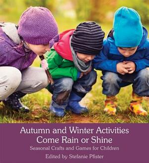 Autumn and Winter Activities Come Rain or Shine: Seasonal Crafts and Games for Children by 
