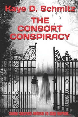 The Consort Conspiracy: Some secrets refuse to stay buried... by Kaye D. Schmitz