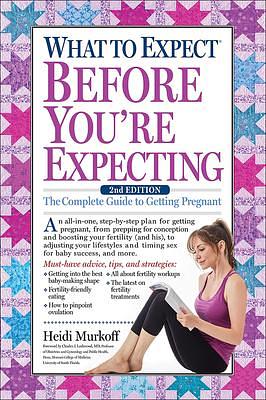 What To Expect Before You're Expecting: The Complete Guide To Getting Pregnant: The Complete Guide to Getting Pregnant by Heidi Murkoff, Heidi Murkoff