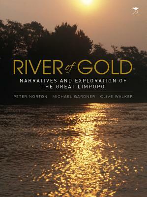 River of Gold: Narratives and Exploration of the Great Limpopo by Mike Gardner, Peter Norton, Clive Walker