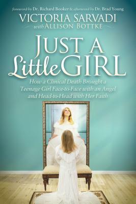 Just a Little Girl: How a Clinical Death Brought a Teenage Girl Face-To-Face with an Angel and Head-To-Toe with Her Faith by Victoria Sarvadi