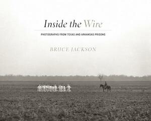 Inside the Wire: Photographs from Texas and Arkansas Prisons by Bruce Jackson