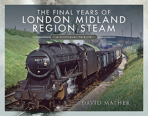 The Final Years of London Midland Region Steam: A Pictorial Tribute by David Mather