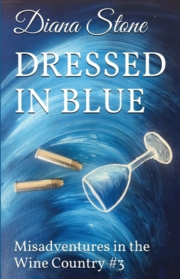 Dressed in Blue: Misadventures in the Wine Country #3 by Diana Stone